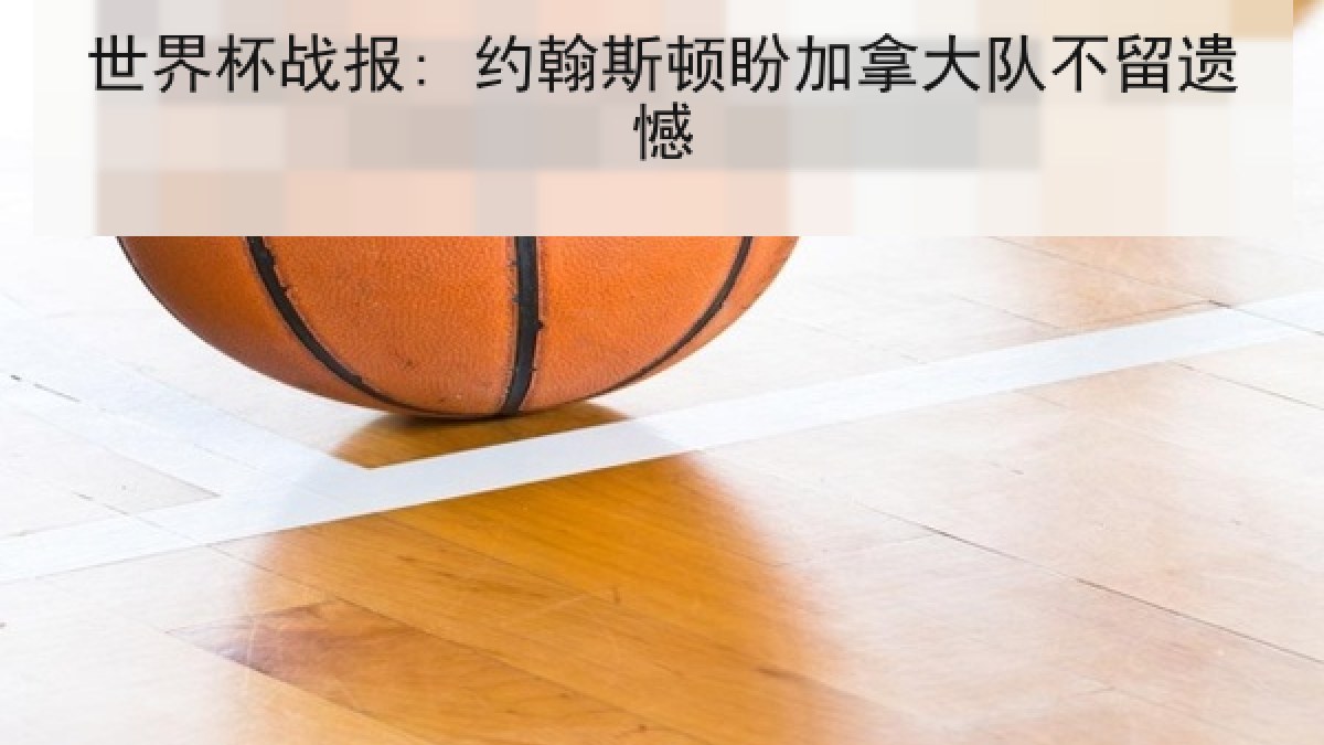 世界杯战报: 约翰斯顿盼加拿大队不留遗憾 世界杯战报: 约翰斯顿盼加拿大队不留遗憾