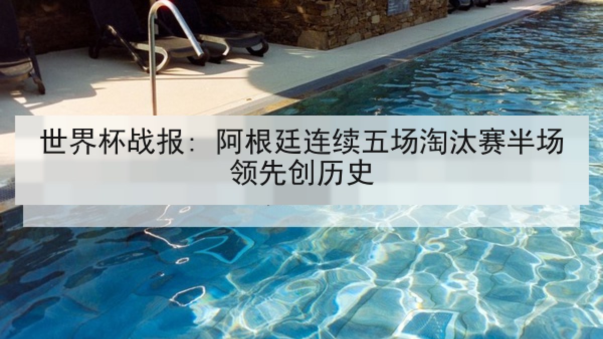 世界杯战报: 阿根廷连续五场淘汰赛半场领先创历史