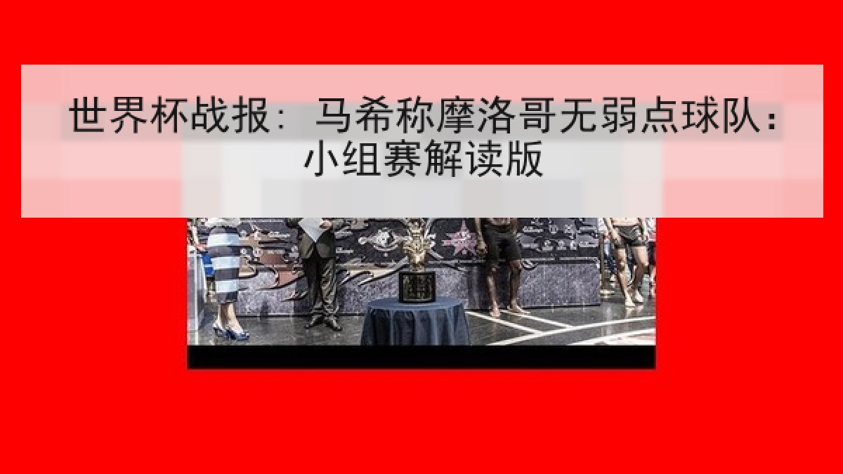 世界杯战报: 马希称摩洛哥无弱点球队:小组赛解读版 世界杯战报: 马希称摩洛哥无弱点球队:小组赛解读版
