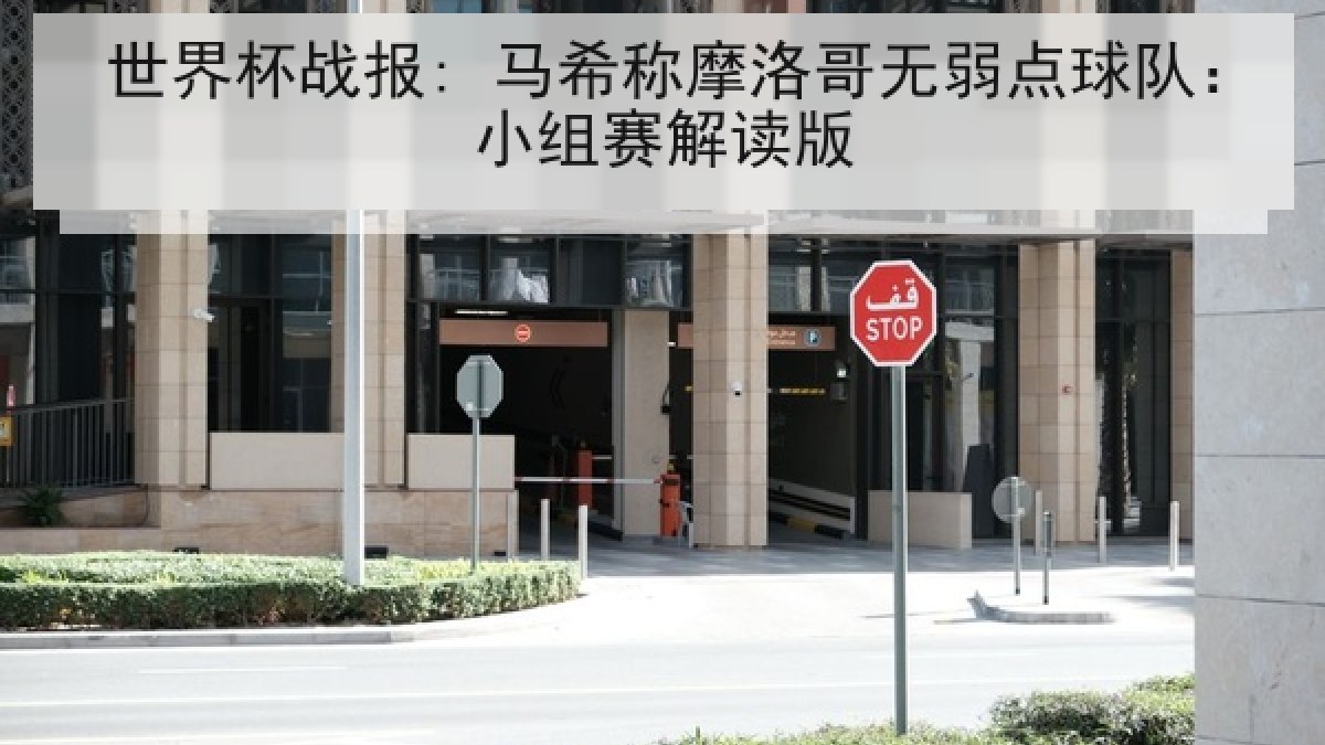 世界杯战报: 马希称摩洛哥无弱点球队:小组赛解读版 世界杯战报: 马希称摩洛哥无弱点球队:小组赛解读版