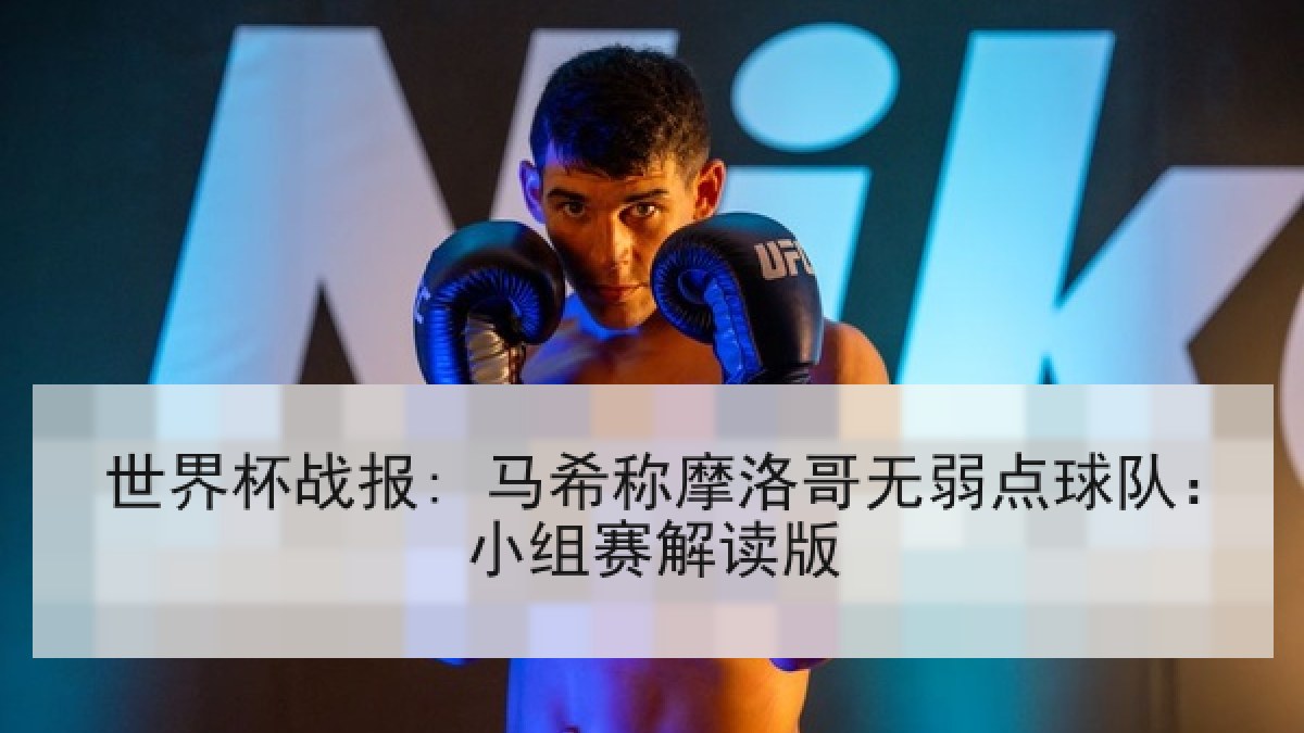 世界杯战报: 马希称摩洛哥无弱点球队：小组赛解读版