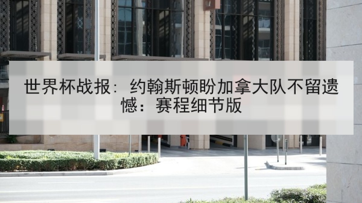 世界杯战报: 约翰斯顿盼加拿大队不留遗憾:赛程细节版 世界杯战报: 约翰斯顿盼加拿大队不留遗憾:赛程细节版