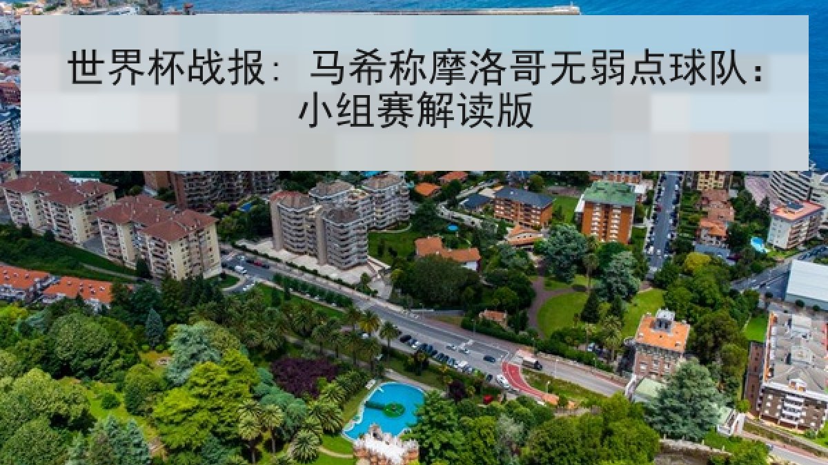 世界杯战报: 马希称摩洛哥无弱点球队:小组赛解读版 世界杯战报: 马希称摩洛哥无弱点球队:小组赛解读版