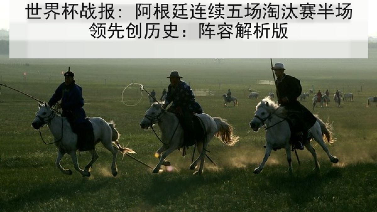 世界杯战报: 阿根廷连续五场淘汰赛半场领先创历史：阵容解析版