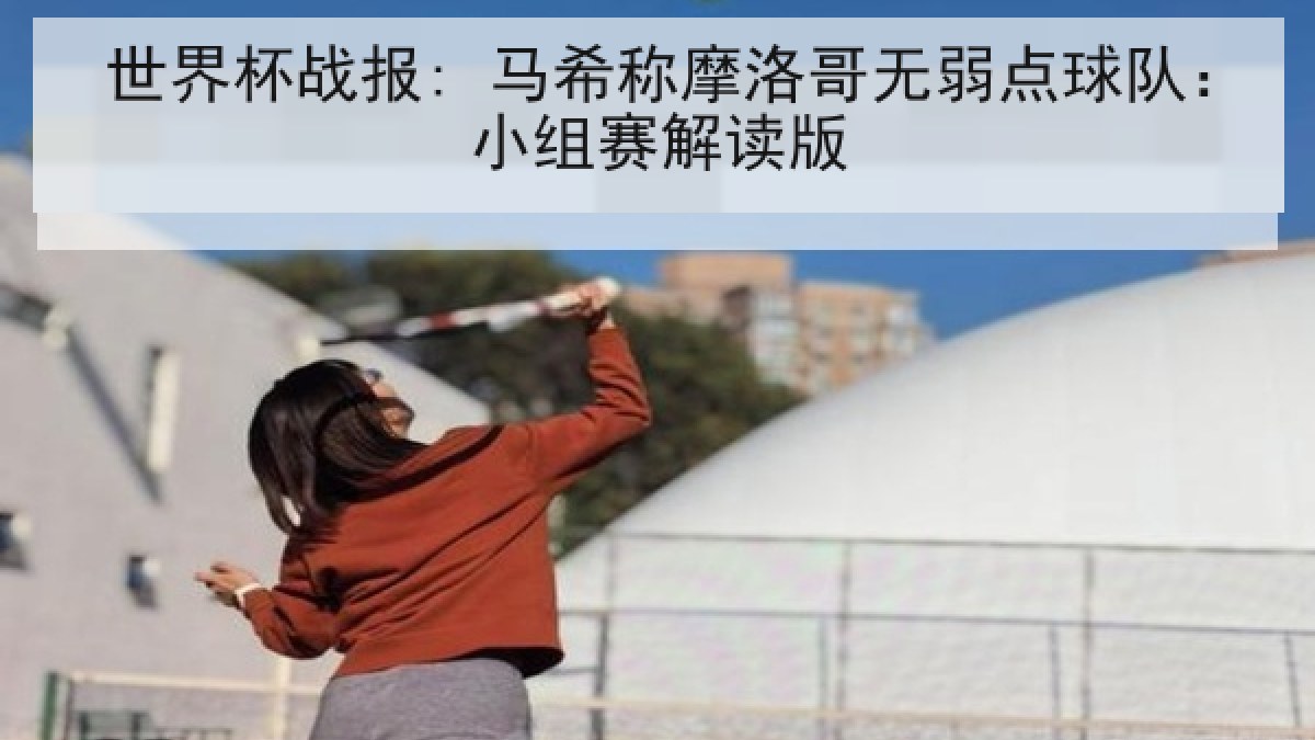 世界杯战报: 马希称摩洛哥无弱点球队：小组赛解读版