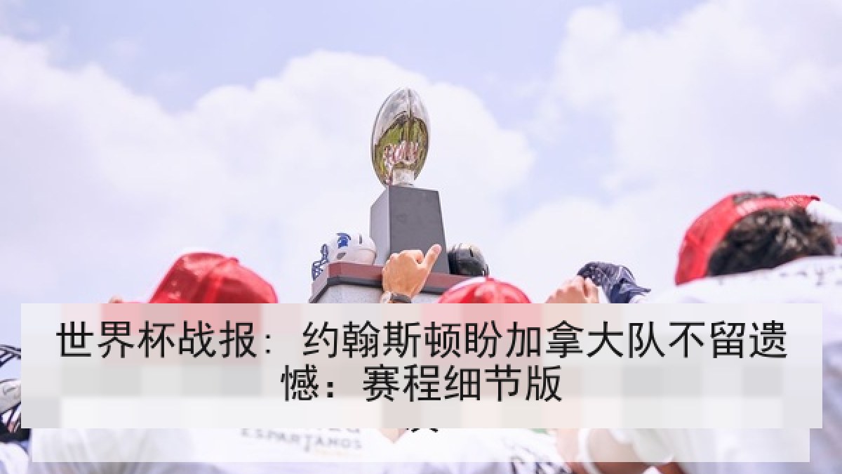 世界杯战报: 约翰斯顿盼加拿大队不留遗憾：赛程细节版