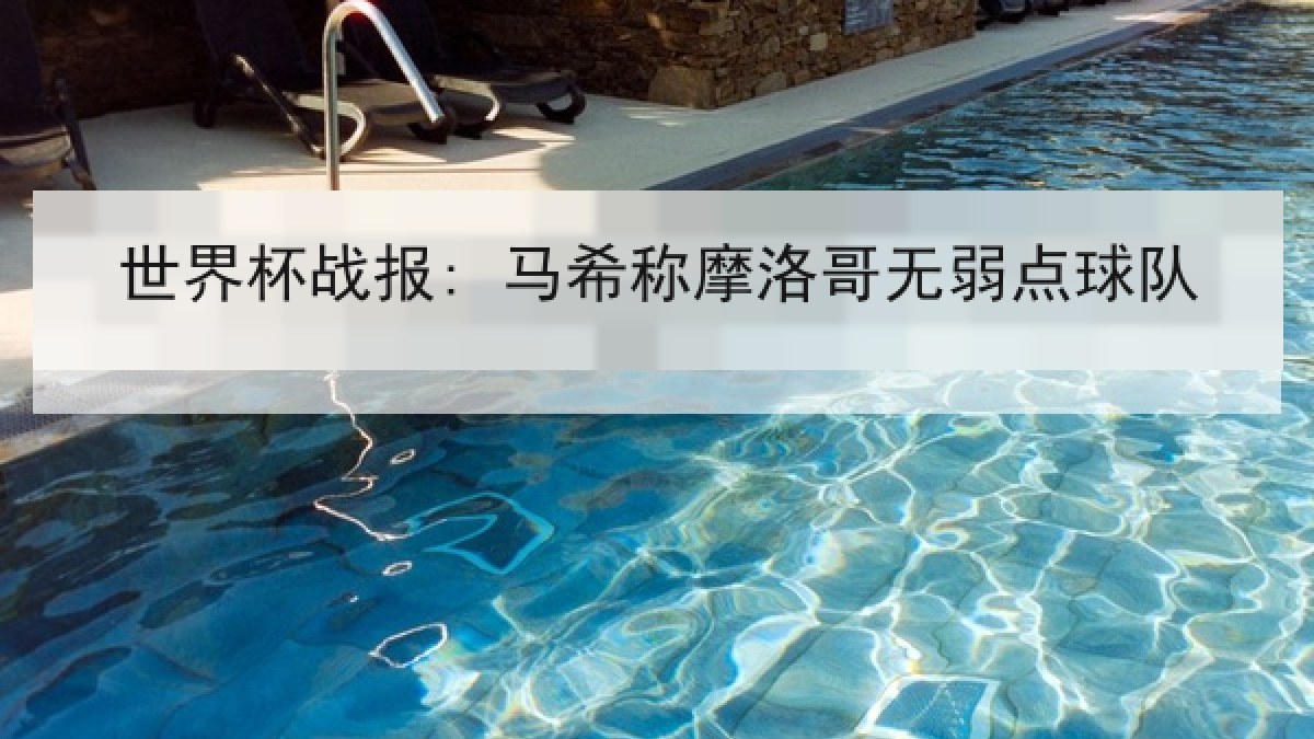 世界杯战报: 马希称摩洛哥无弱点球队