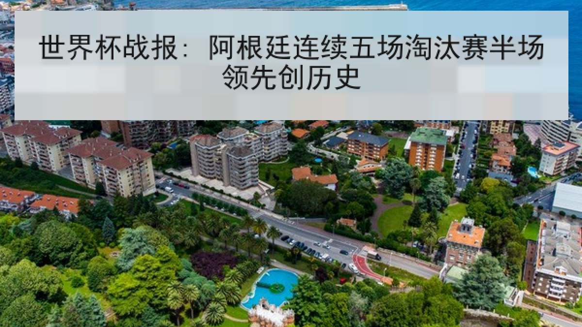 世界杯战报: 阿根廷连续五场淘汰赛半场领先创历史