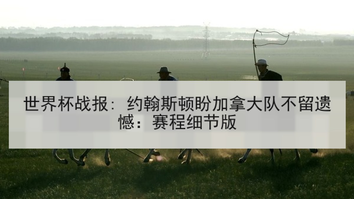 世界杯战报: 约翰斯顿盼加拿大队不留遗憾：赛程细节版