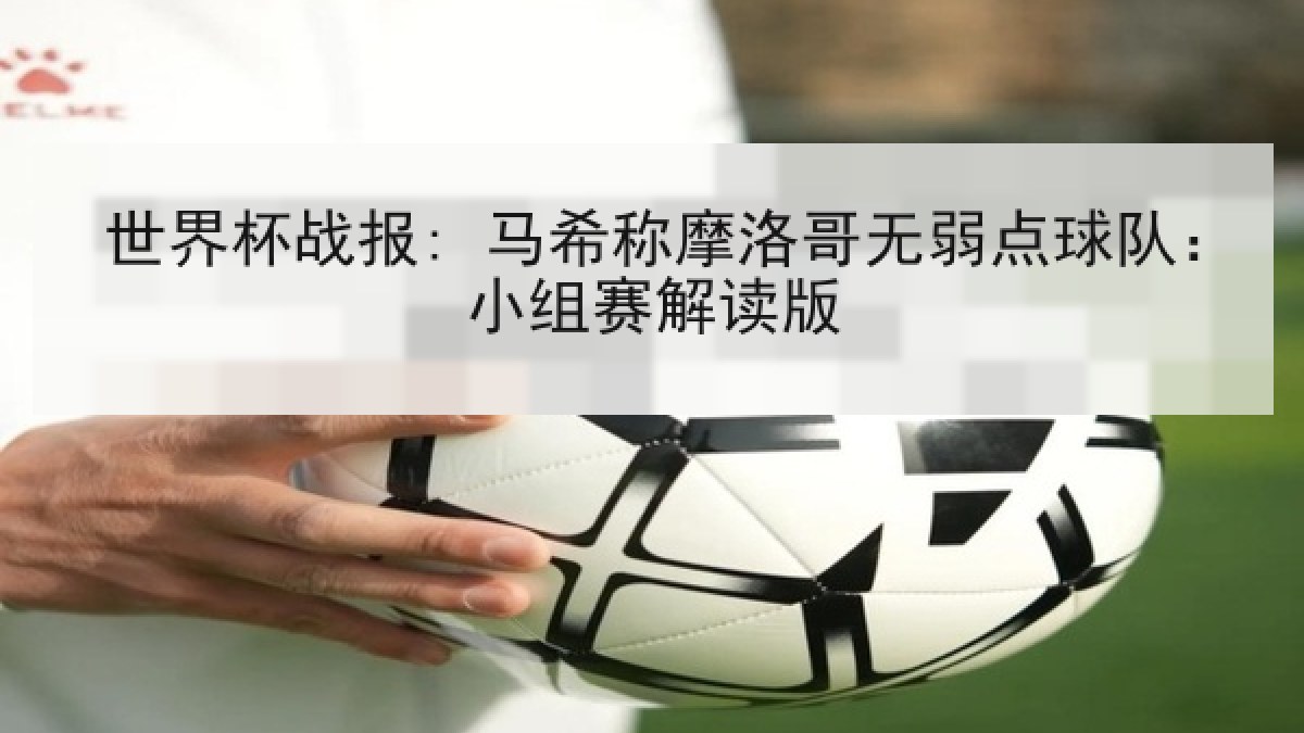 世界杯战报: 马希称摩洛哥无弱点球队：小组赛解读版
