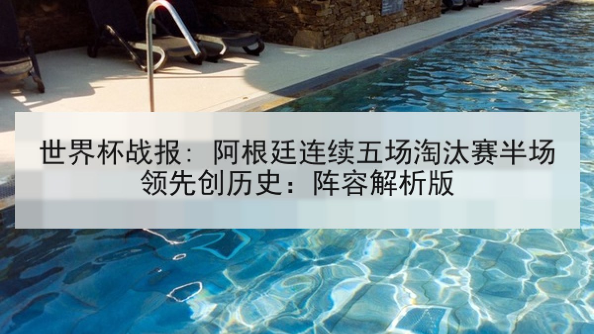 世界杯战报: 阿根廷连续五场淘汰赛半场领先创历史：阵容解析版