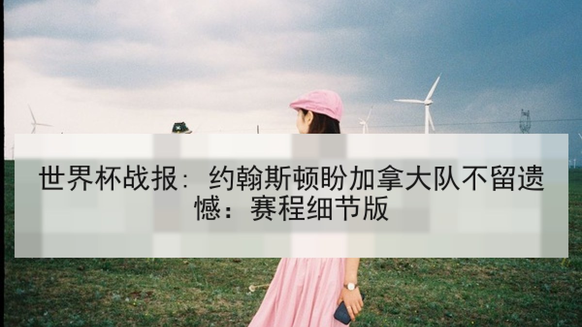 世界杯战报: 约翰斯顿盼加拿大队不留遗憾：赛程细节版
