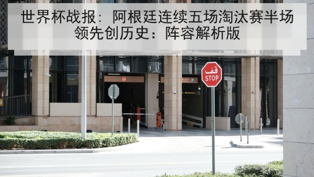 世界杯战报: 阿根廷连续五场淘汰赛半场领先创历史：阵容解析版