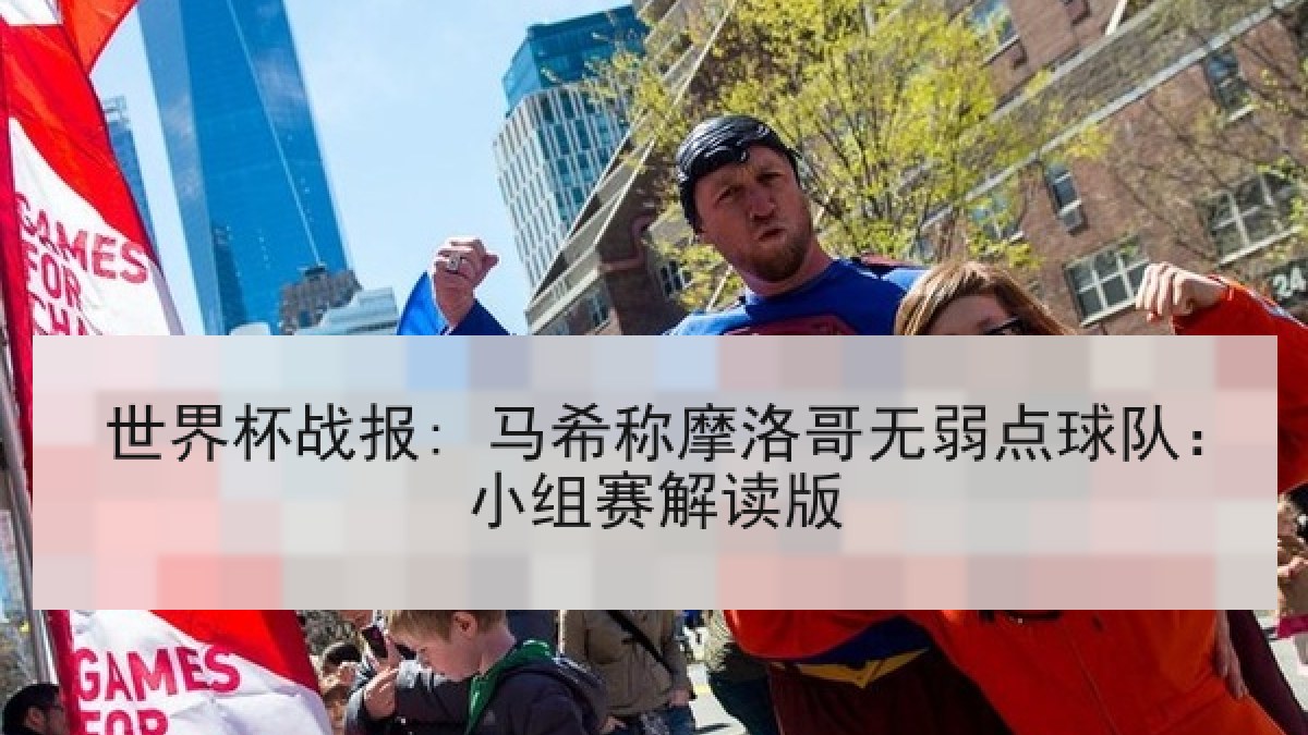 世界杯战报: 马希称摩洛哥无弱点球队：小组赛解读版