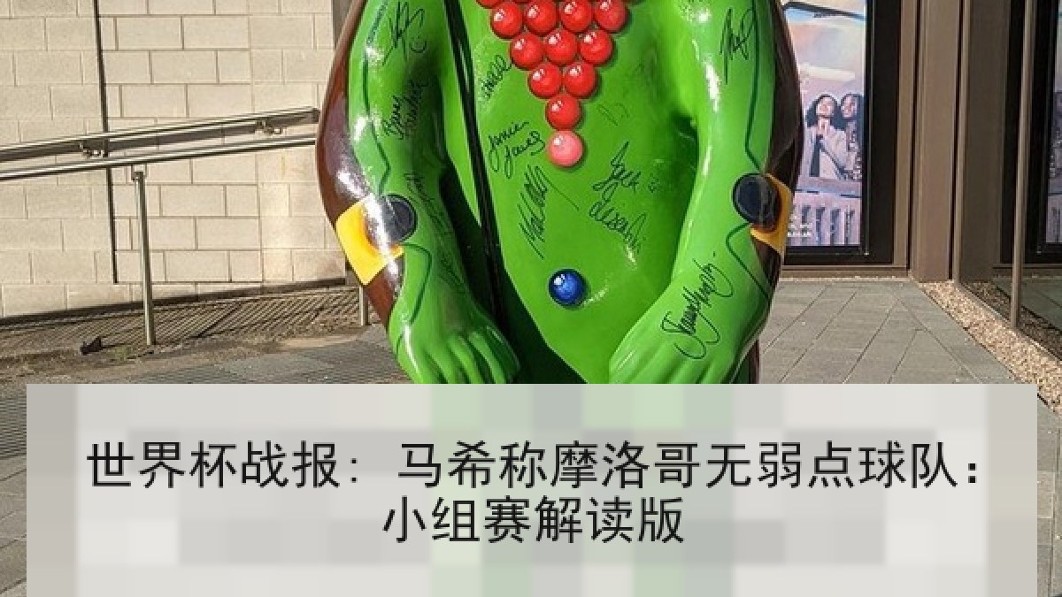 世界杯战报: 马希称摩洛哥无弱点球队:小组赛解读版 世界杯战报: 马希称摩洛哥无弱点球队:小组赛解读版