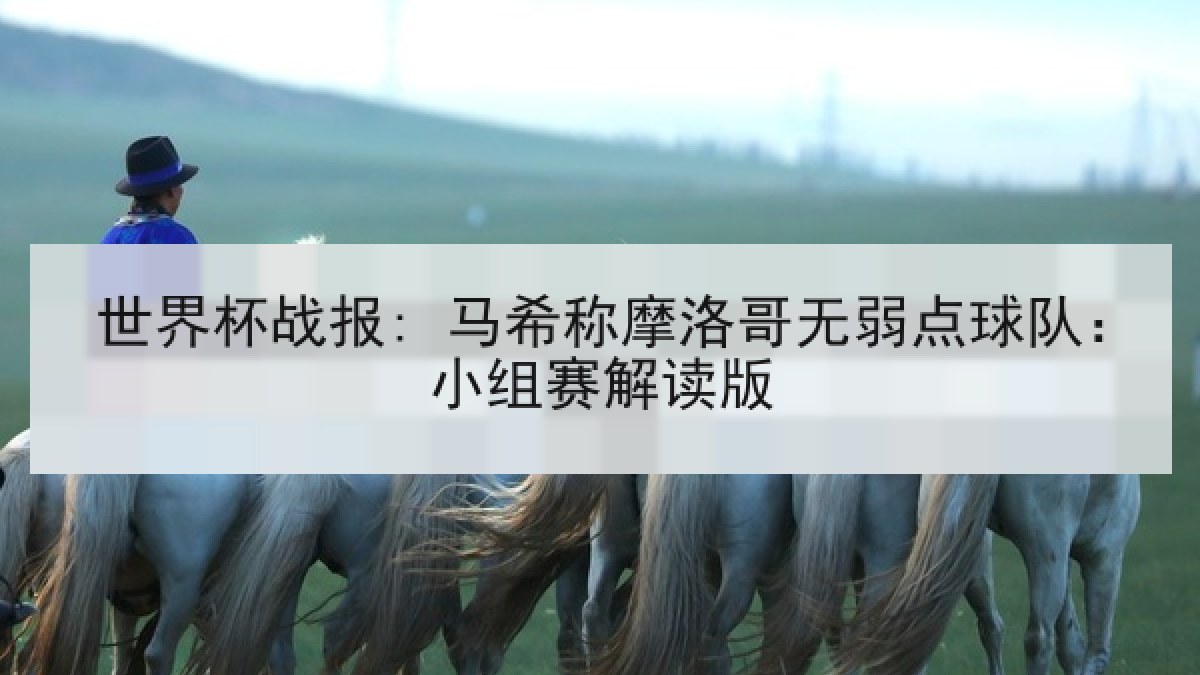世界杯战报: 马希称摩洛哥无弱点球队:小组赛解读版 世界杯战报: 马希称摩洛哥无弱点球队:小组赛解读版