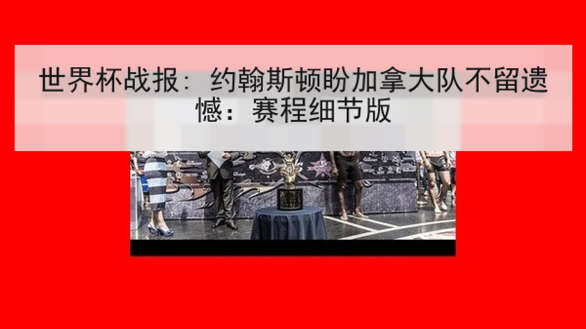 世界杯战报: 约翰斯顿盼加拿大队不留遗憾：赛程细节版