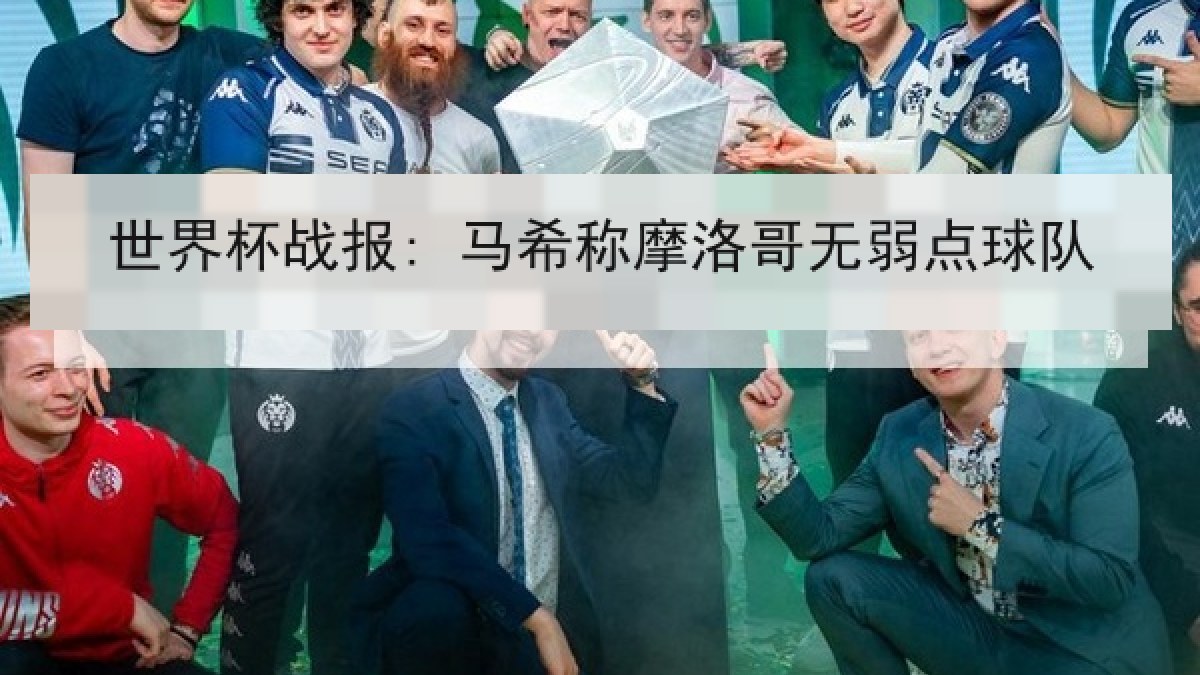 世界杯战报: 马希称摩洛哥无弱点球队