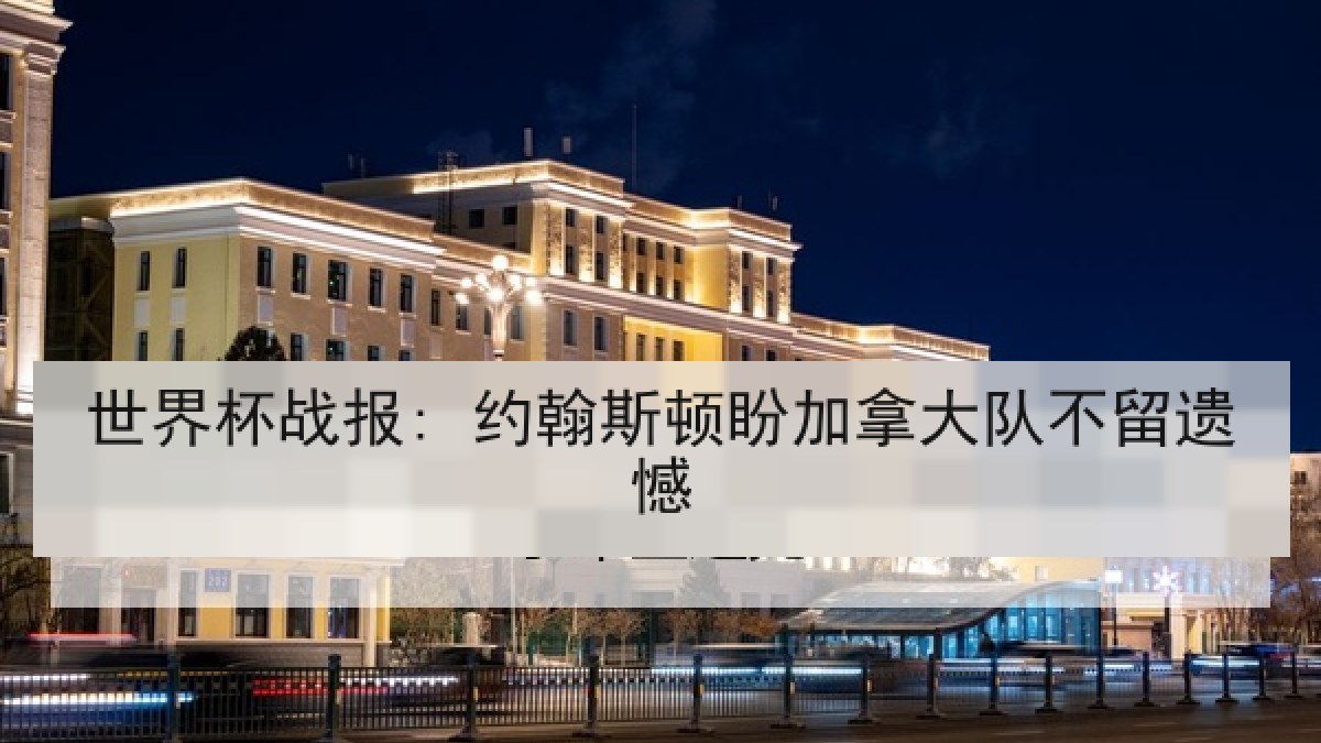 世界杯战报: 约翰斯顿盼加拿大队不留遗憾