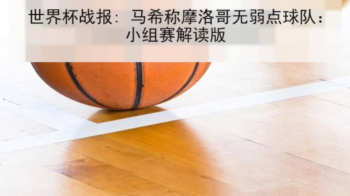 世界杯战报: 马希称摩洛哥无弱点球队：小组赛解读版