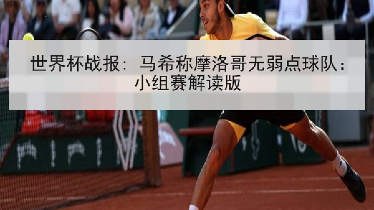 世界杯战报: 马希称摩洛哥无弱点球队：小组赛解读版