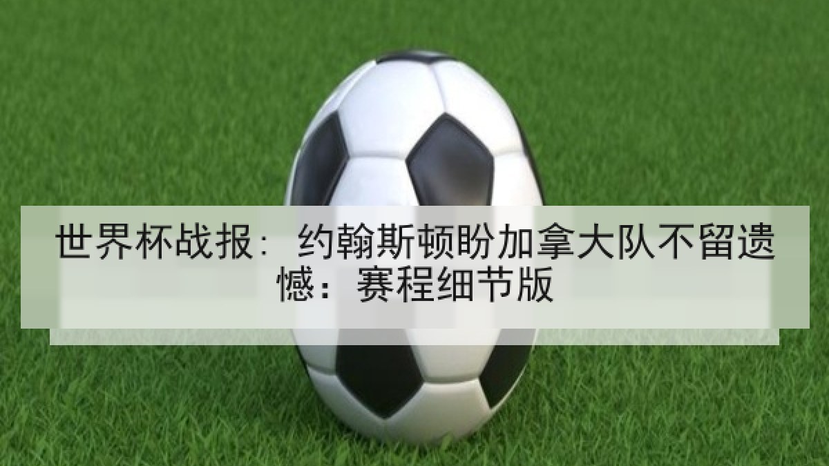 世界杯战报: 约翰斯顿盼加拿大队不留遗憾：赛程细节版