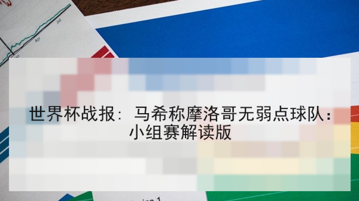 世界杯战报: 马希称摩洛哥无弱点球队:小组赛解读版 世界杯战报: 马希称摩洛哥无弱点球队:小组赛解读版