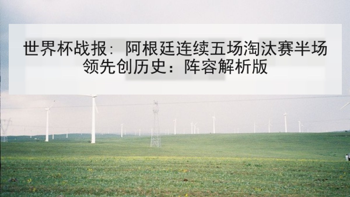 世界杯战报: 阿根廷连续五场淘汰赛半场领先创历史：阵容解析版
