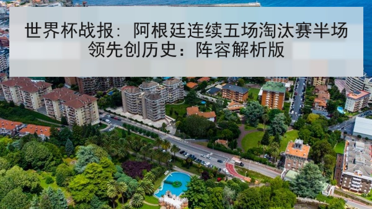 世界杯战报: 阿根廷连续五场淘汰赛半场领先创历史：阵容解析版