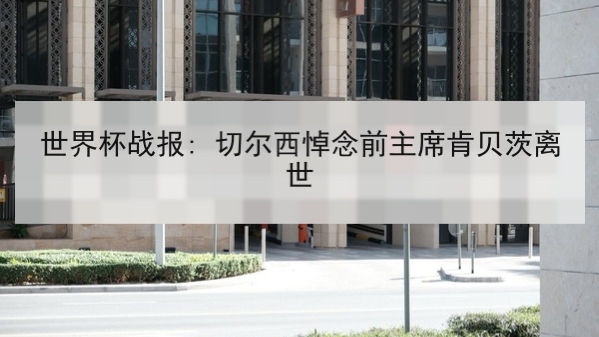 世界杯战报: 切尔西悼念前主席肯贝茨离世