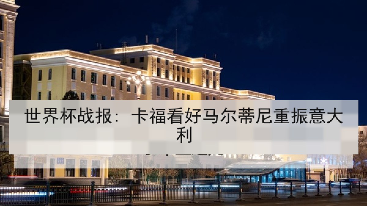 世界杯战报: 卡福看好马尔蒂尼重振意大利