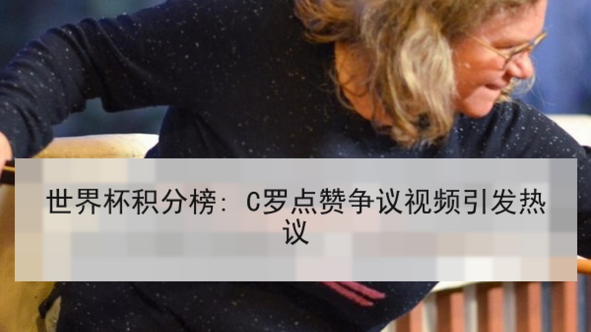 世界杯积分榜: C罗点赞争议视频引发热议
