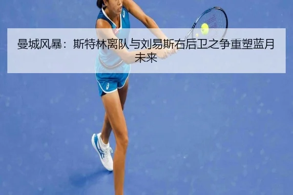曼城风暴：斯特林离队与刘易斯右后卫之争重塑蓝月未来
