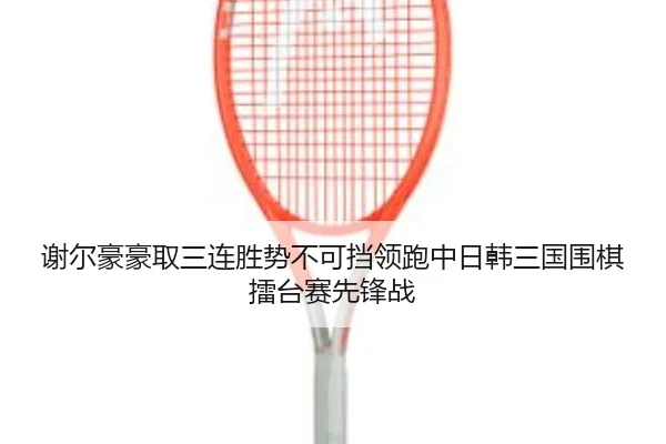 xie-er-hao-hao-qu-san-lian-sheng-shi-bu-ke-dang-ling-pao-zhong-ri-han-san-guo-wei-qi-lei-tai-sai-xian-feng-zhan-2-496.jpg