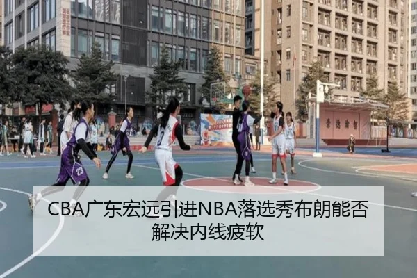 CBA广东宏远引进NBA落选秀布朗能否解决内线疲软