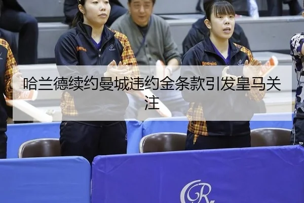 哈兰德续约曼城违约金条款引发皇马关注