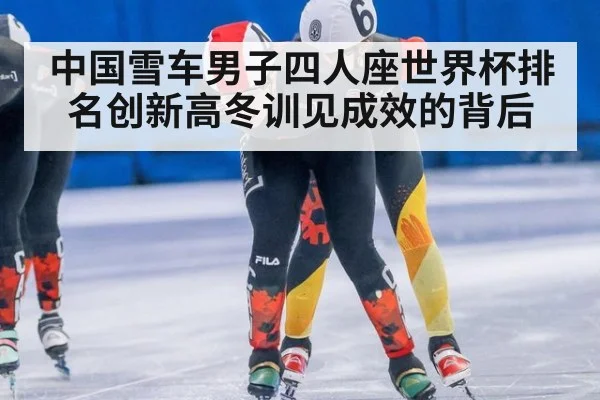 中国雪车男子四人座世界杯排名创新高冬训见成效的背后
