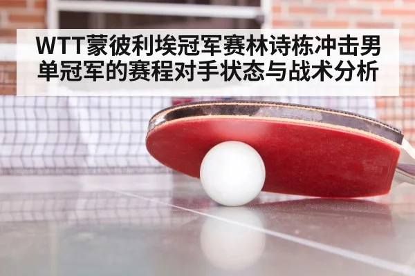 WTT蒙彼利埃冠军赛林诗栋冲击男单冠军的赛程对手状态与战术分析