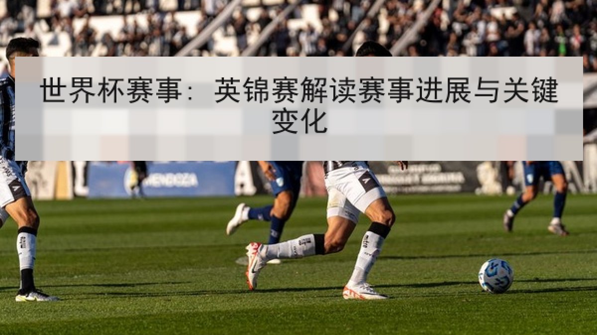 世界杯赛事: 英锦赛解读赛事进展与关键变化