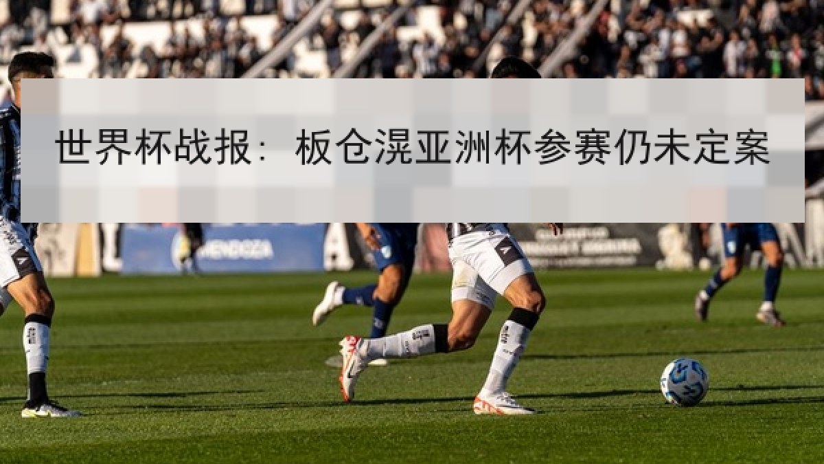 世界杯战报: 板仓滉亚洲杯参赛仍未定案 世界杯战报: 板仓滉亚洲杯参赛仍未定案