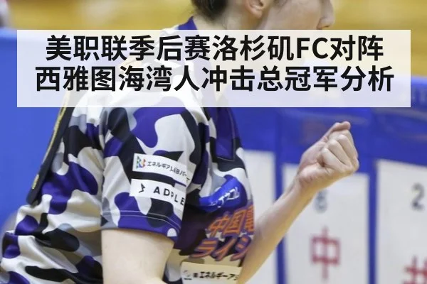 美职联季后赛洛杉矶FC对阵西雅图海湾人冲击总冠军分析